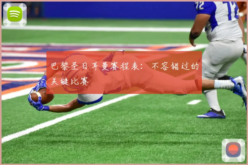 巴黎圣日耳曼赛程表：不容错过的关键比赛