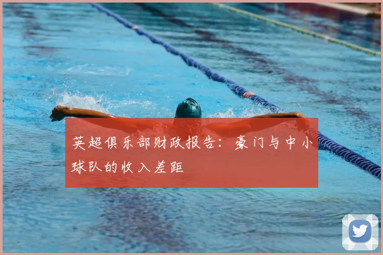 英超俱乐部财政报告：豪门与中小球队的收入差距