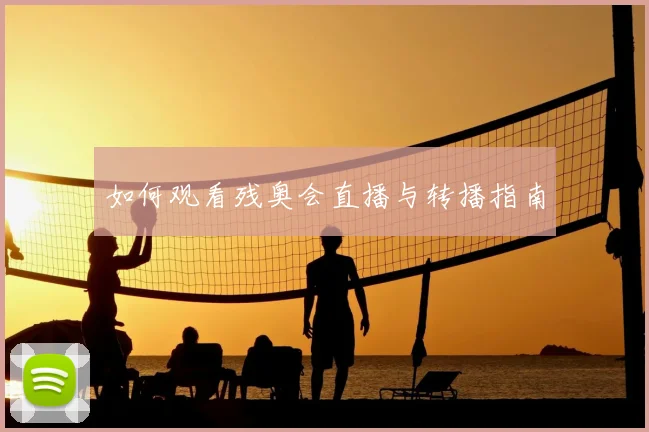 如何观看残奥会直播与转播指南
