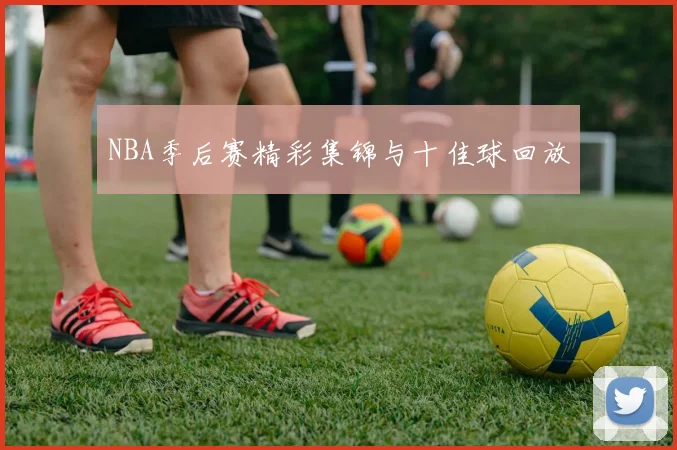 NBA季后赛精彩集锦与十佳球回放