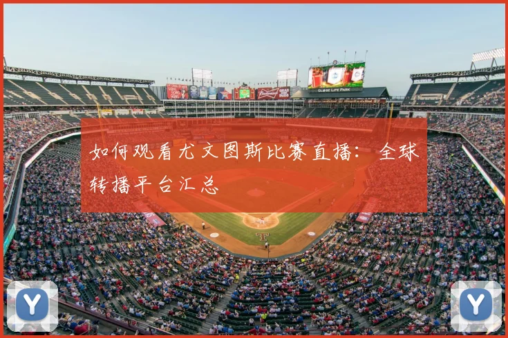 如何观看尤文图斯比赛直播：全球转播平台汇总