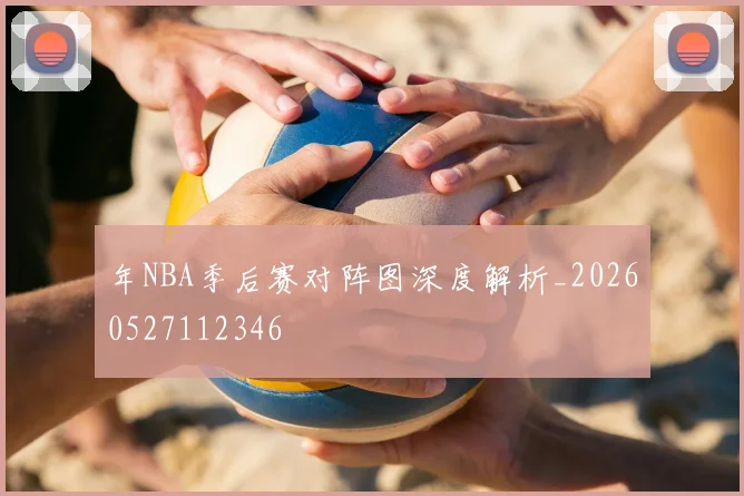 年NBA季后赛对阵图深度解析_20260527112346