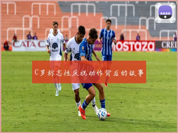 C罗标志性庆祝动作背后的故事