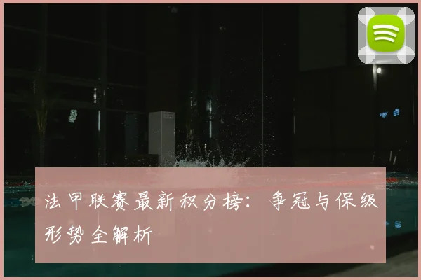 法甲联赛最新积分榜:争冠与保级形势全解析