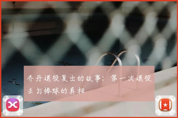 乔丹退役复出的故事：第一次退役去打棒球的真相