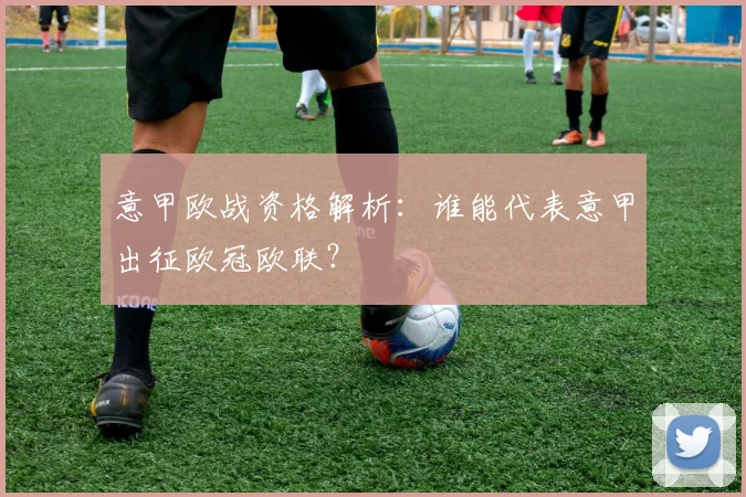 意甲欧战资格解析：谁能代表意甲出征欧冠欧联？