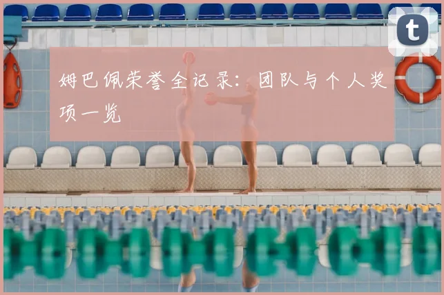 姆巴佩荣誉全记录：团队与个人奖项一览