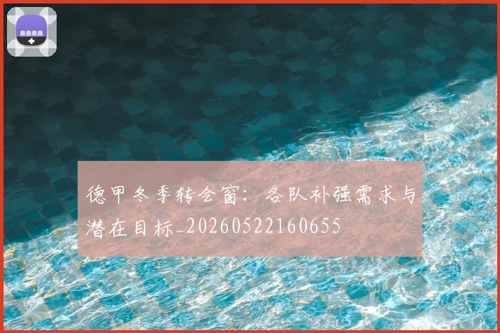 德甲冬季转会窗：各队补强需求与潜在目标_20260522160655
