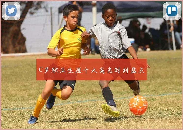 C罗职业生涯十大高光时刻盘点