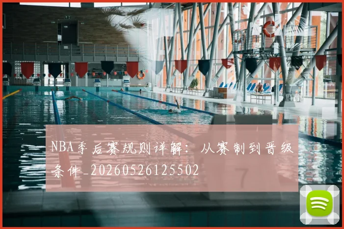 NBA季后赛规则详解：从赛制到晋级条件_20260526125502