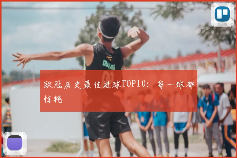 欧冠历史最佳进球TOP10:每一球都惊艳
