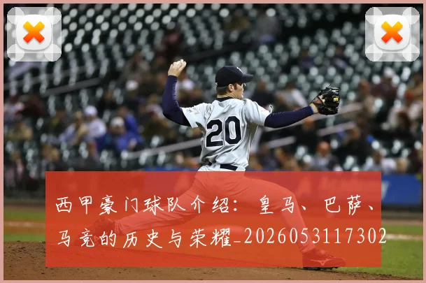 西甲豪门球队介绍:皇马、巴萨、马竞的历史与荣耀_20260531173026_20260703181919