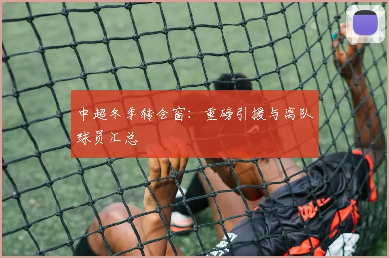 中超冬季转会窗：重磅引援与离队球员汇总