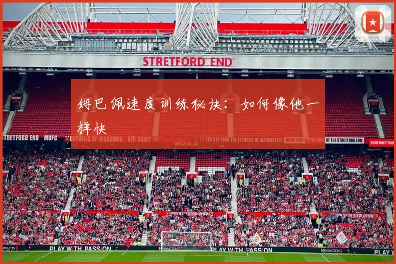 姆巴佩速度训练秘诀：如何像他一样快