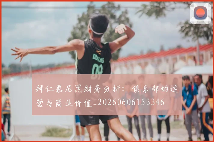 拜仁慕尼黑财务分析：俱乐部的运营与商业价值_20260606153346