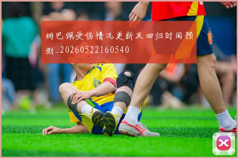 姆巴佩受伤情况更新及回归时间预测_20260522160540