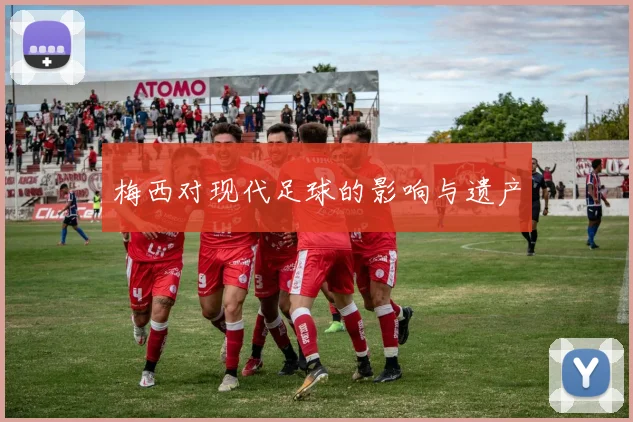 梅西对现代足球的影响与遗产