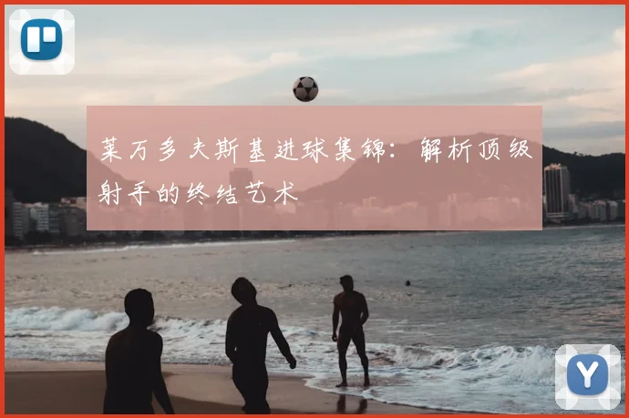 莱万多夫斯基进球集锦：解析顶级射手的终结艺术