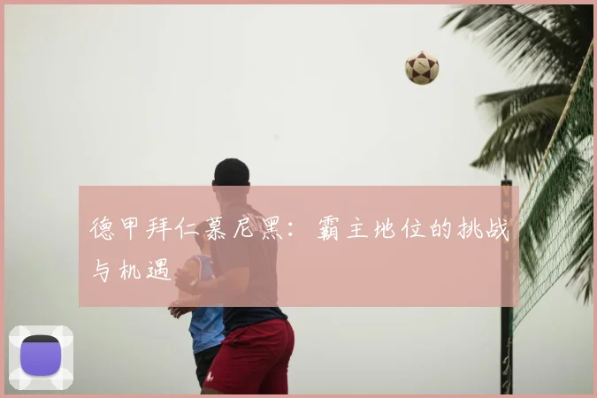 德甲拜仁慕尼黑：霸主地位的挑战与机遇