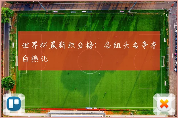 世界杯最新积分榜:各组头名争夺白热化