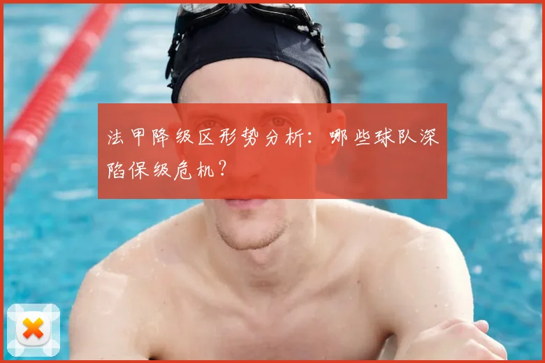 法甲降级区形势分析:哪些球队深陷保级危机?