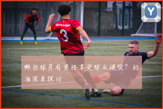 哪些球员有资格享受球衣退役？标准深度探讨