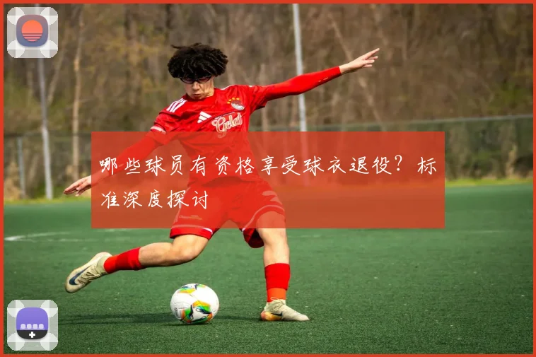 哪些球员有资格享受球衣退役？标准深度探讨
