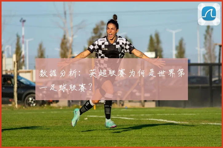 数据分析:英超联赛为何是世界第一足球联赛?