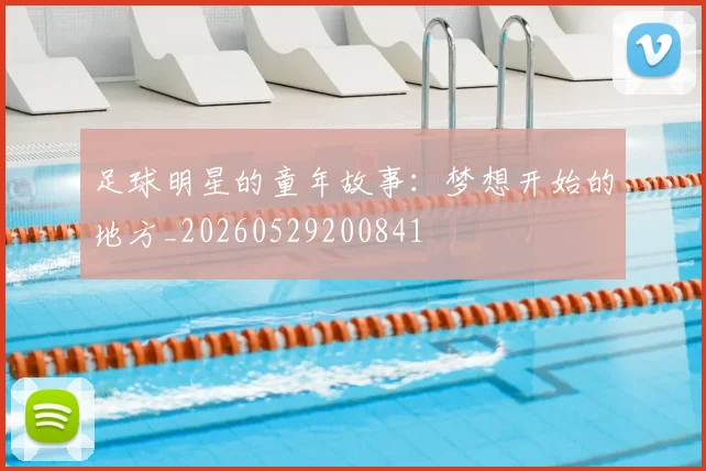 足球明星的童年故事：梦想开始的地方_20260529200841