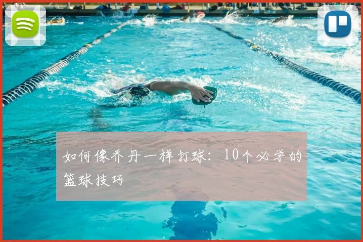 如何像乔丹一样打球:10个必学的篮球技巧