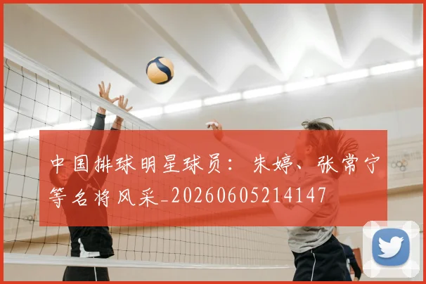 中国排球明星球员:朱婷、张常宁等名将风采_20260605214147