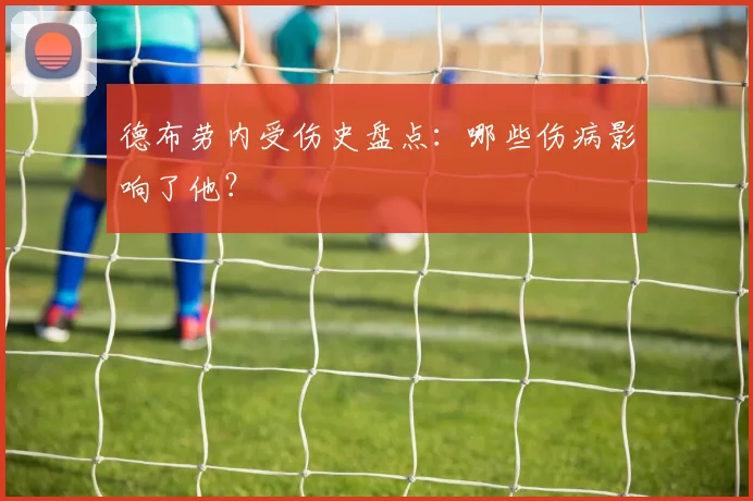 德布劳内受伤史盘点：哪些伤病影响了他？