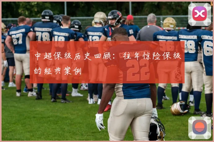 中超保级历史回顾：往年惊险保级的经典案例