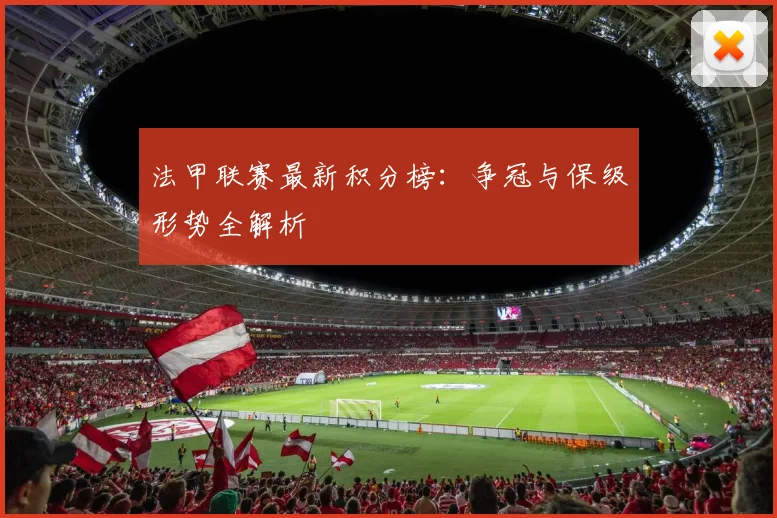 法甲联赛最新积分榜:争冠与保级形势全解析
