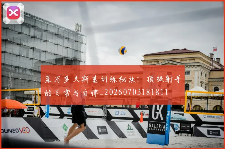 莱万多夫斯基训练秘诀：顶级射手的日常与自律_20260703181811