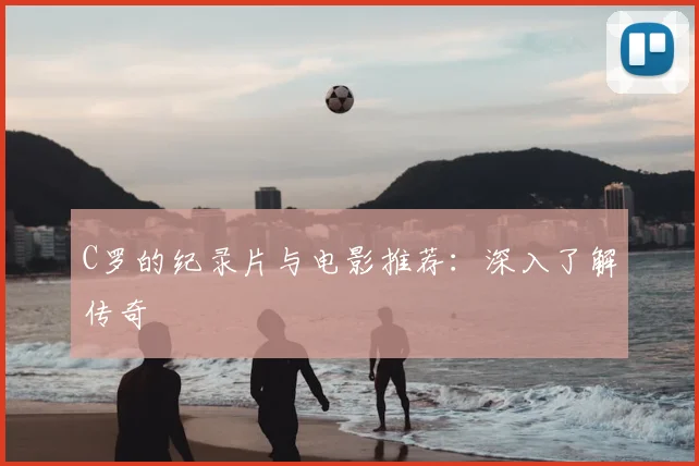 C罗的纪录片与电影推荐:深入了解传奇