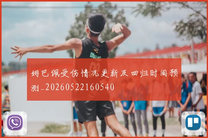 姆巴佩受伤情况更新及回归时间预测_20260522160540