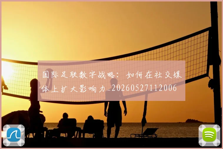 国际足联数字战略:如何在社交媒体上扩大影响力_20260527112006