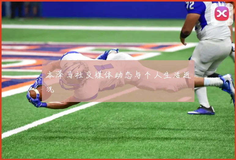 本泽马社交媒体动态与个人生活近况